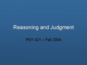 Reasoning and Judgment PSY 421 Fall 2004 Overview