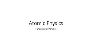 Atomic Physics Fundamental Particles Fundamental Particles Background history