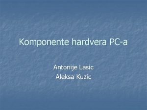 Komponente hardvera PCa Antonije Lasic Aleksa Kuzic Komponente