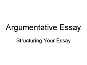 Argumentative Essay Structuring Your Essay Argumentative Essay Structure
