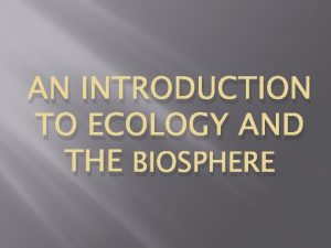 AN INTRODUCTION TO ECOLOGY AND THE BIOSPHERE Ecology