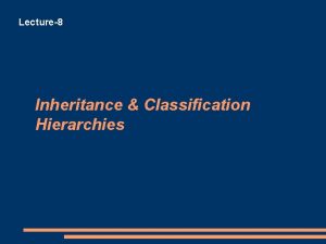 Lecture8 Inheritance Classification Hierarchies Inheritance Classification Hierarchies Inheritance