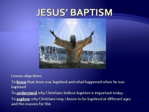 JESUS BAPTISM Lesson objectives To know that Jesus
