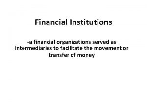Financial Institutions a financial organizations served as intermediaries