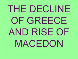 THE DECLINE OF GREECE AND RISE OF MACEDON