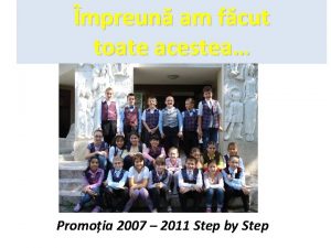 mpreun am fcut toate acestea Promoia 2007 2011