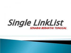 Single Link List SENARAI BERANTAI TUNGGAL PENGERTIAN SINGLE