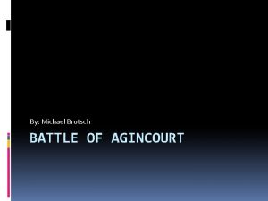 By Michael Brutsch BATTLE OF AGINCOURT Why is