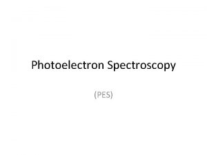 Photoelectron Spectroscopy PES Spectroscopy Method of analyzing matter