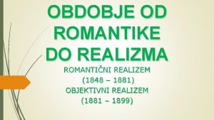 OBDOBJE OD ROMANTIKE DO REALIZMA ROMANTINI REALIZEM 1848