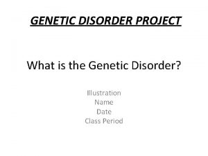 GENETIC DISORDER PROJECT What is the Genetic Disorder