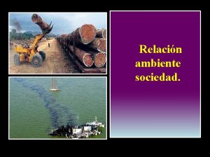 Relacin ambiente sociedad Impacto ambiental Prof Alejandro Alcntara