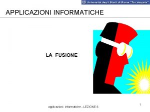 APPLICAZIONI INFORMATICHE LA FUSIONE applicazioni informatiche LEZIONE 6