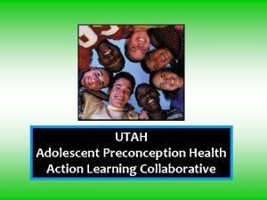 UTAH Adolescent Preconception Health Action Learning Collaborative This