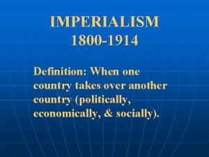 IMPERIALISM 1800 1914 Definition When one country takes