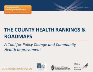 THE COUNTY HEALTH RANKINGS ROADMAPS A Tool for