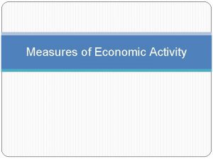 Measures of Economic Activity Measures of Economic Activity