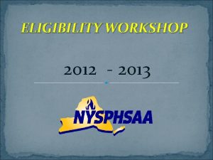 ELIGIBILITY WORKSHOP 2012 2013 NYSPHSAA New Executive Director