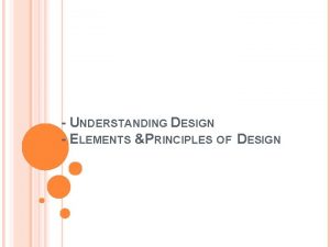 UNDERSTANDING DESIGN ELEMENTS PRINCIPLES OF DESIGN UNDERSTANDING DESIGN
