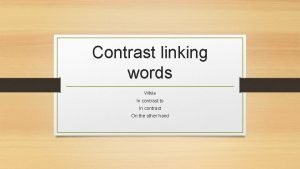 Contrast linking words While In contrast to In