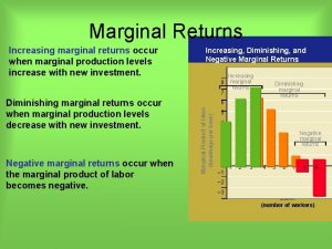 Marginal Returns Increasing marginal returns occur when marginal