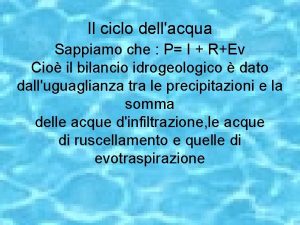 Il ciclo dellacqua Sappiamo che P I REv