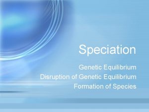 Speciation Genetic Equilibrium Disruption of Genetic Equilibrium Formation
