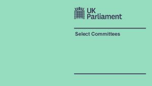 Select Committees What are Select Committees Both Houses