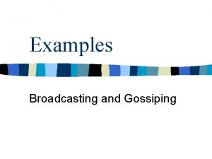 Examples Broadcasting and Gossiping Broadcast on ring Safe