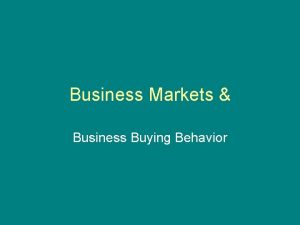 Business Markets Business Buying Behavior The business markets