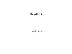 Deadlock Hank Levy Deadlock Deadlock is a problem