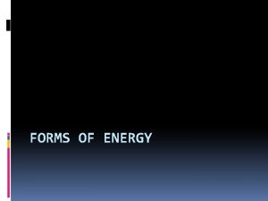 FORMS OF ENERGY What is Energy The ability