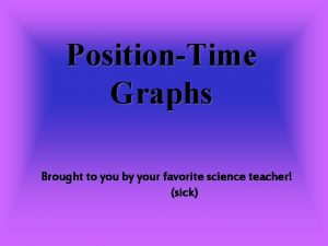 PositionTime Graphs Brought to you by your favorite