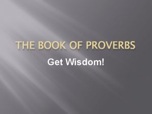 THE BOOK OF PROVERBS Get Wisdom Get Wisdom