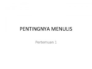 PENTINGNYA MENULIS Pertemuan 1 MENULIS Menulis adalah kemampuan