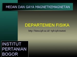 MEDAN GAYA MAGNETKEMAGNETAN DEPARTEMEN FISIKA http bima ipb