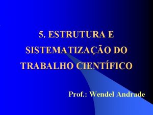 5 ESTRUTURA E SISTEMATIZAO DO TRABALHO CIENTFICO Prof