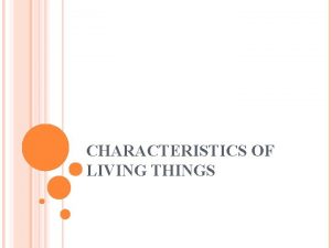 CHARACTERISTICS OF LIVING THINGS LIVING THINGS ARE MADE