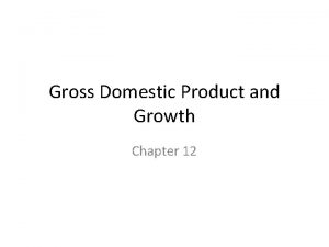 Gross Domestic Product and Growth Chapter 12 Gross