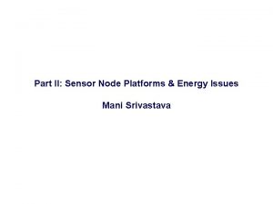 Part II Sensor Node Platforms Energy Issues Mani