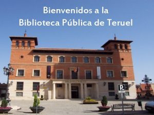 Bienvenidos a la Biblioteca Pblica de Teruel La