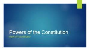 Powers of the Constitution AMERICAN GOVERNMENT The Constitution