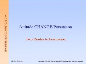 Two Routes to Persuasion Attitude CHANGEPersuasion Two Routes