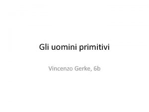 Gli uomini primitivi Vincenzo Gerke 6 b 1