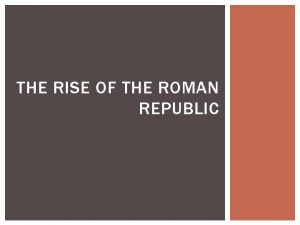 THE RISE OF THE ROMAN REPUBLIC REPUBLIC A