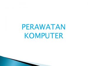 PERAWATAN KOMPUTER CARA MERAWAT KOMPUTER Ada beberapa hal