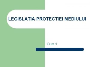 LEGISLATIA PROTECTIEI MEDIULUI Curs 1 Cap I Notiuni