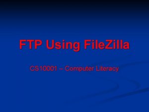 FTP Using File Zilla CS 10001 Computer Literacy