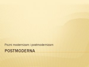 Pozni modernizam i postmodernizam POSTMODERNA MODERNAAVANGARDAPOZNI MODERNIZAM POSTMODERNIZAM