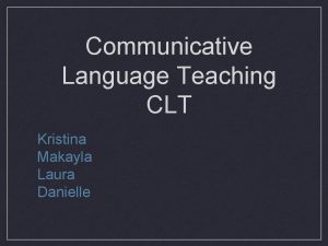 Communicative Language Teaching CLT Kristina Makayla Laura Danielle